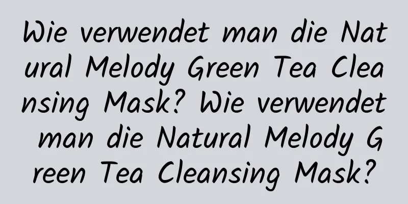 Wie verwendet man die Natural Melody Green Tea Cleansing Mask? Wie verwendet man die Natural Melody Green Tea Cleansing Mask?