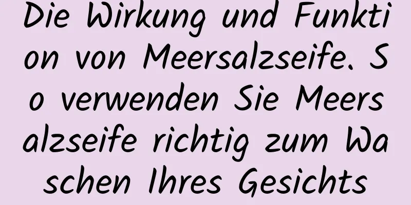 Die Wirkung und Funktion von Meersalzseife. So verwenden Sie Meersalzseife richtig zum Waschen Ihres Gesichts