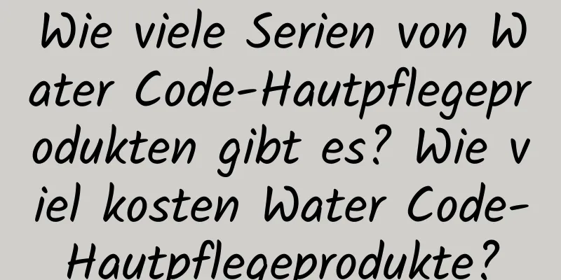 Wie viele Serien von Water Code-Hautpflegeprodukten gibt es? Wie viel kosten Water Code-Hautpflegeprodukte?
