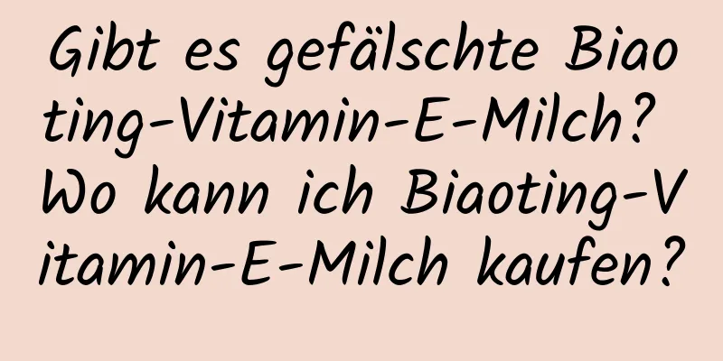 Gibt es gefälschte Biaoting-Vitamin-E-Milch? Wo kann ich Biaoting-Vitamin-E-Milch kaufen?