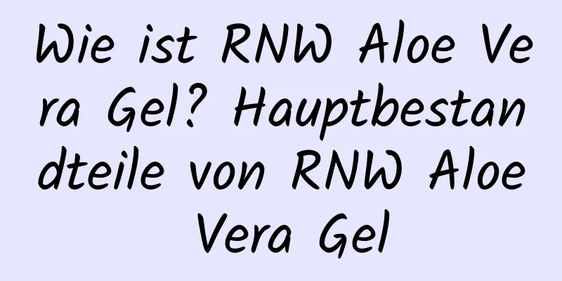 Wie ist RNW Aloe Vera Gel? Hauptbestandteile von RNW Aloe Vera Gel