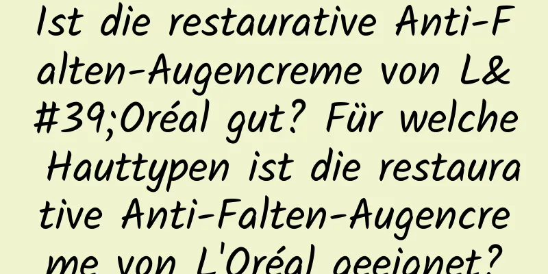 Ist die restaurative Anti-Falten-Augencreme von L'Oréal gut? Für welche Hauttypen ist die restaurative Anti-Falten-Augencreme von L'Oréal geeignet?