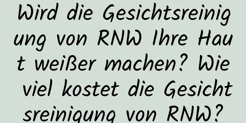 Wird die Gesichtsreinigung von RNW Ihre Haut weißer machen? Wie viel kostet die Gesichtsreinigung von RNW?