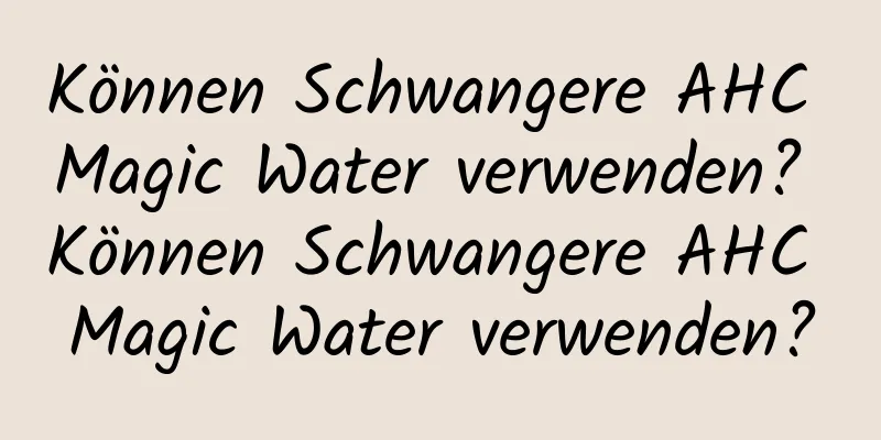 Können Schwangere AHC Magic Water verwenden? Können Schwangere AHC Magic Water verwenden?