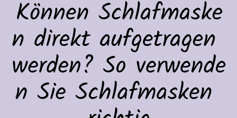 Können Schlafmasken direkt aufgetragen werden? So verwenden Sie Schlafmasken richtig