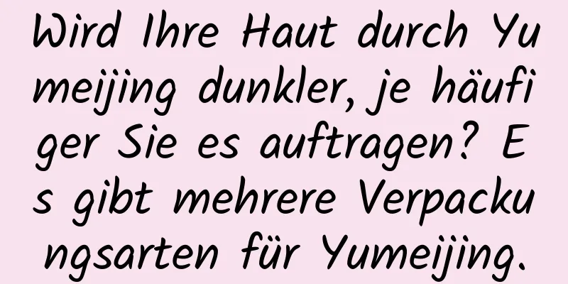 Wird Ihre Haut durch Yumeijing dunkler, je häufiger Sie es auftragen? Es gibt mehrere Verpackungsarten für Yumeijing.
