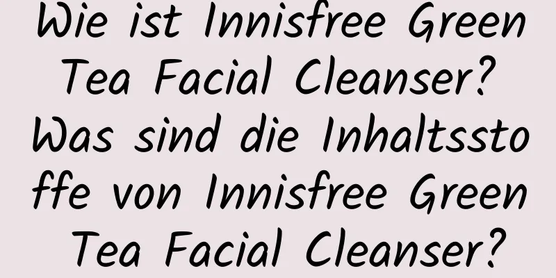 Wie ist Innisfree Green Tea Facial Cleanser? Was sind die Inhaltsstoffe von Innisfree Green Tea Facial Cleanser?