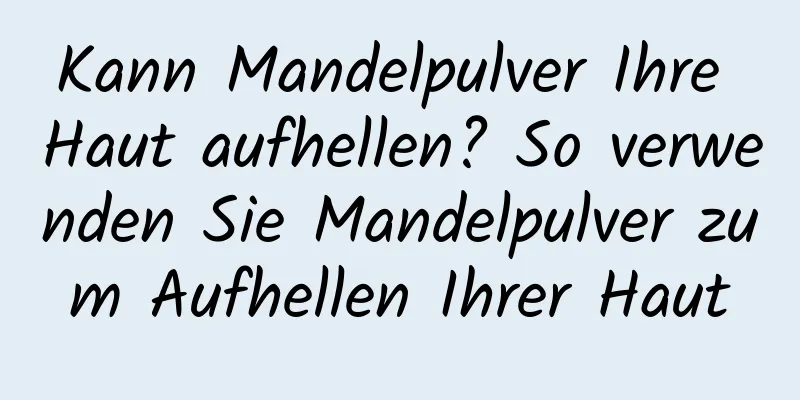 Kann Mandelpulver Ihre Haut aufhellen? So verwenden Sie Mandelpulver zum Aufhellen Ihrer Haut