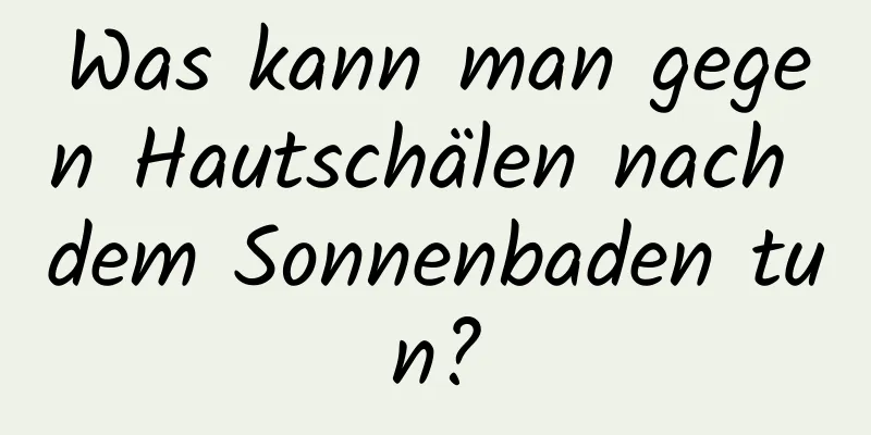 Was kann man gegen Hautschälen nach dem Sonnenbaden tun?