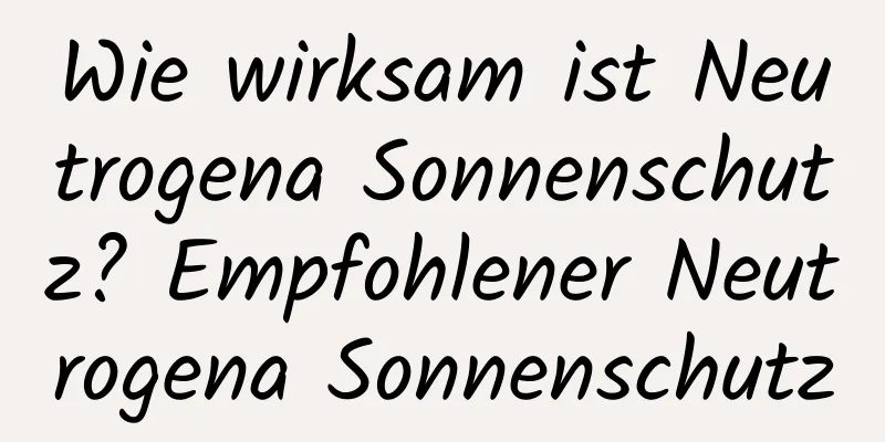 Wie wirksam ist Neutrogena Sonnenschutz? Empfohlener Neutrogena Sonnenschutz