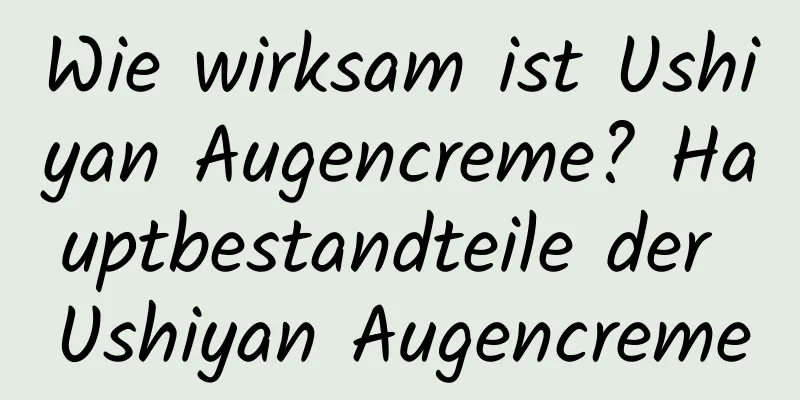 Wie wirksam ist Ushiyan Augencreme? Hauptbestandteile der Ushiyan Augencreme