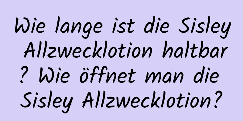 Wie lange ist die Sisley Allzwecklotion haltbar? Wie öffnet man die Sisley Allzwecklotion?
