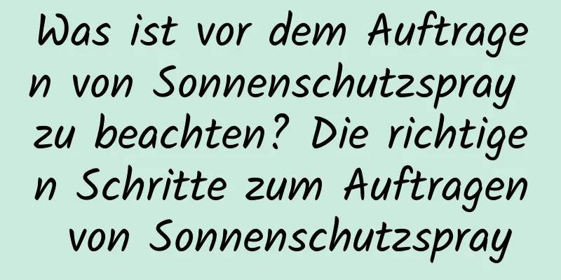 Was ist vor dem Auftragen von Sonnenschutzspray zu beachten? Die richtigen Schritte zum Auftragen von Sonnenschutzspray