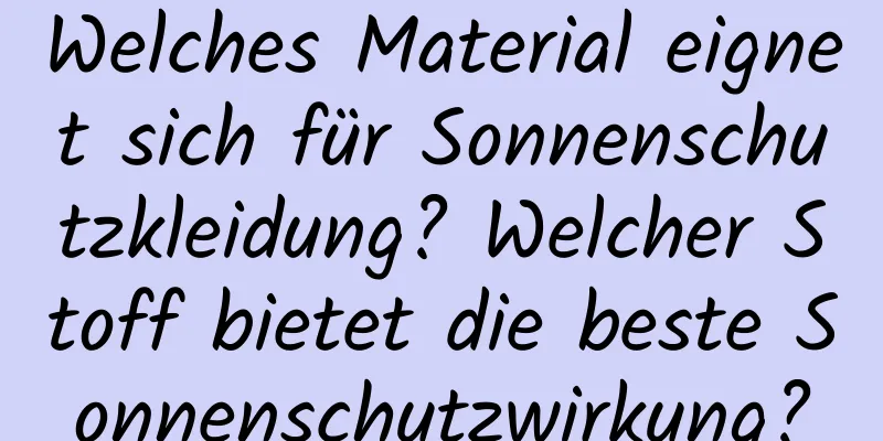 Welches Material eignet sich für Sonnenschutzkleidung? Welcher Stoff bietet die beste Sonnenschutzwirkung?