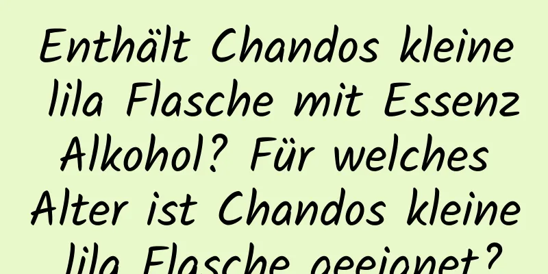 Enthält Chandos kleine lila Flasche mit Essenz Alkohol? Für welches Alter ist Chandos kleine lila Flasche geeignet?