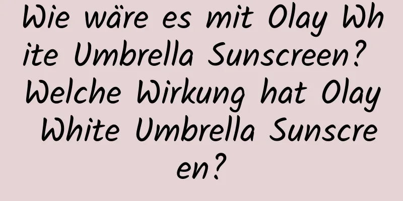 Wie wäre es mit Olay White Umbrella Sunscreen? Welche Wirkung hat Olay White Umbrella Sunscreen?