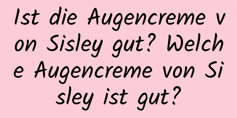 Ist die Augencreme von Sisley gut? Welche Augencreme von Sisley ist gut?