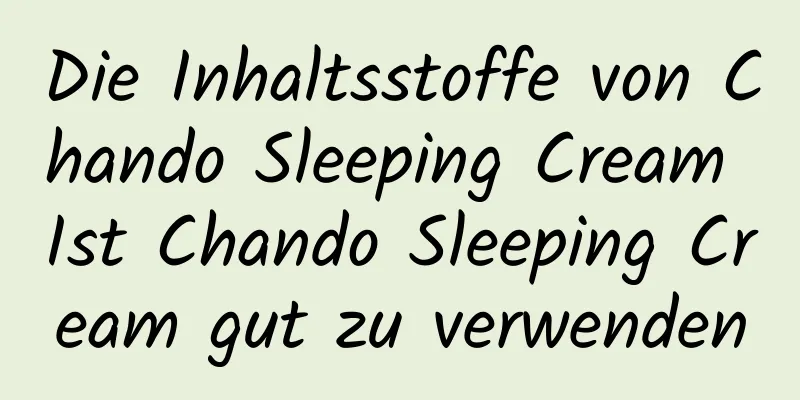 Die Inhaltsstoffe von Chando Sleeping Cream Ist Chando Sleeping Cream gut zu verwenden