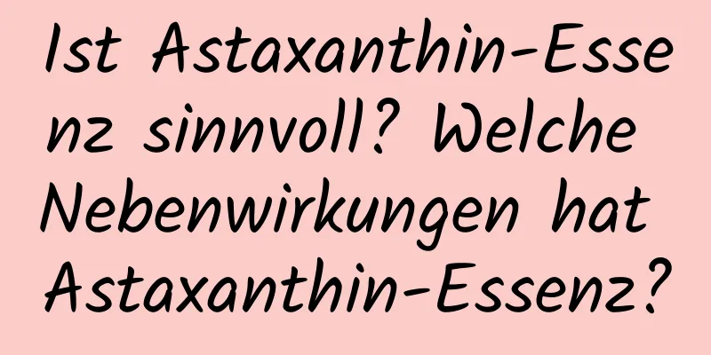 Ist Astaxanthin-Essenz sinnvoll? Welche Nebenwirkungen hat Astaxanthin-Essenz?