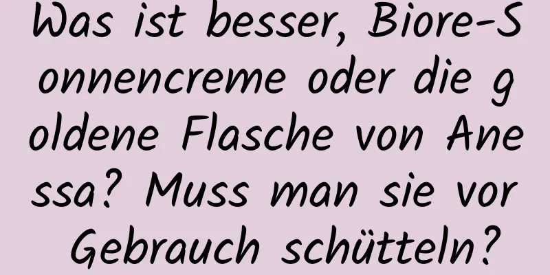 Was ist besser, Biore-Sonnencreme oder die goldene Flasche von Anessa? Muss man sie vor Gebrauch schütteln?