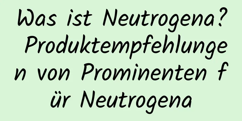 Was ist Neutrogena? Produktempfehlungen von Prominenten für Neutrogena
