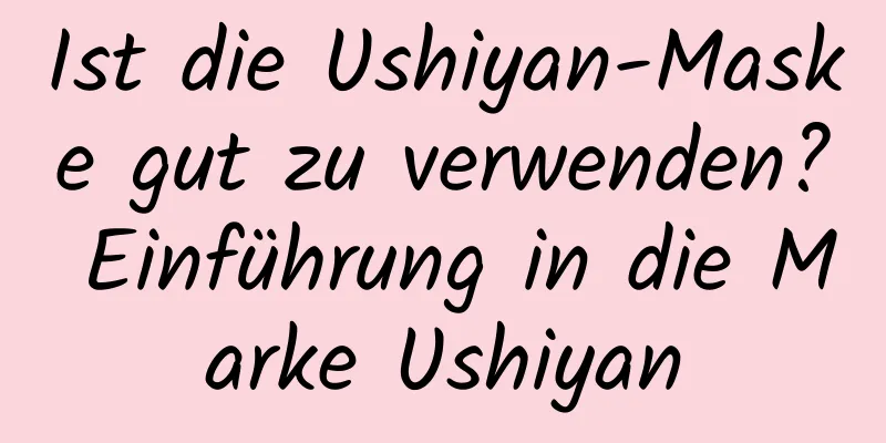 Ist die Ushiyan-Maske gut zu verwenden? Einführung in die Marke Ushiyan