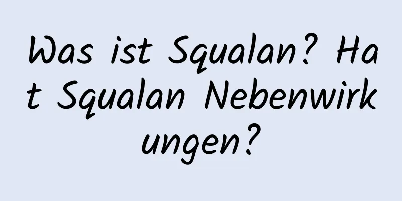 Was ist Squalan? Hat Squalan Nebenwirkungen?
