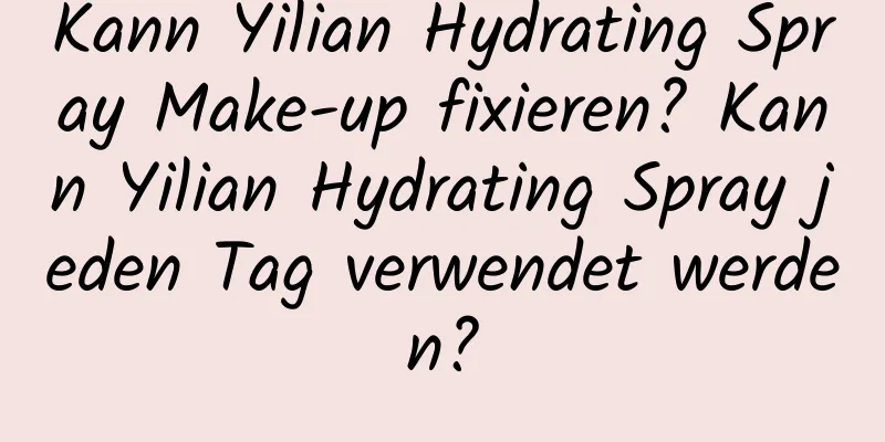 Kann Yilian Hydrating Spray Make-up fixieren? Kann Yilian Hydrating Spray jeden Tag verwendet werden?