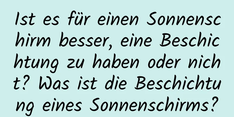 Ist es für einen Sonnenschirm besser, eine Beschichtung zu haben oder nicht? Was ist die Beschichtung eines Sonnenschirms?