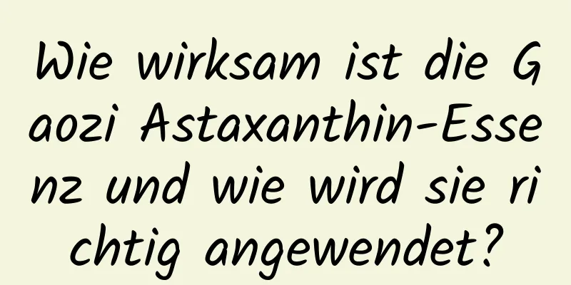 Wie wirksam ist die Gaozi Astaxanthin-Essenz und wie wird sie richtig angewendet?