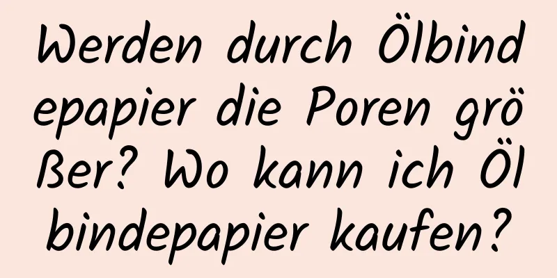 Werden durch Ölbindepapier die Poren größer? Wo kann ich Ölbindepapier kaufen?