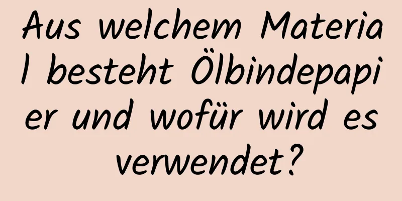 Aus welchem ​​Material besteht Ölbindepapier und wofür wird es verwendet?
