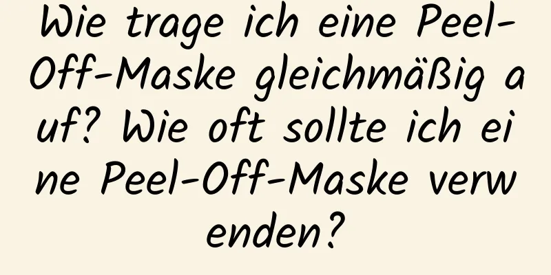 Wie trage ich eine Peel-Off-Maske gleichmäßig auf? Wie oft sollte ich eine Peel-Off-Maske verwenden?