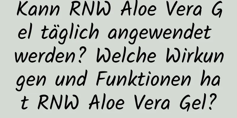 Kann RNW Aloe Vera Gel täglich angewendet werden? Welche Wirkungen und Funktionen hat RNW Aloe Vera Gel?