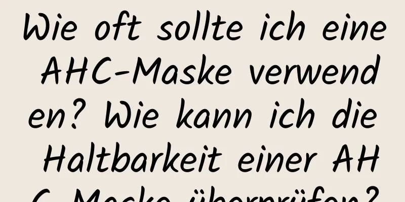 Wie oft sollte ich eine AHC-Maske verwenden? Wie kann ich die Haltbarkeit einer AHC-Maske überprüfen?