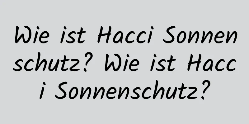 Wie ist Hacci Sonnenschutz? Wie ist Hacci Sonnenschutz?