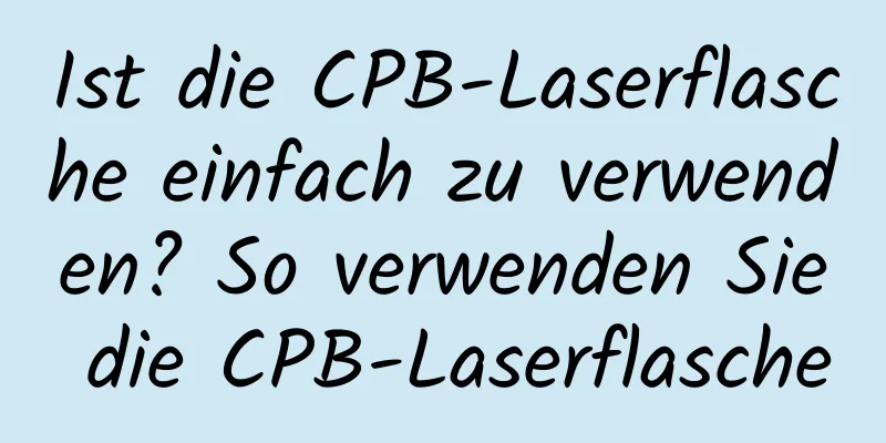 Ist die CPB-Laserflasche einfach zu verwenden? So verwenden Sie die CPB-Laserflasche