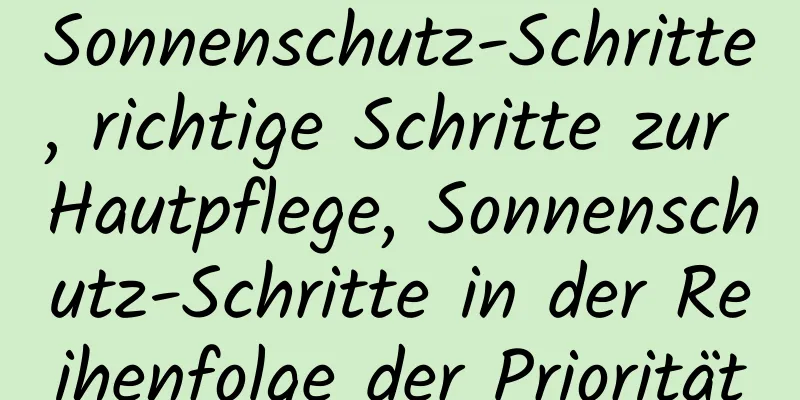 Sonnenschutz-Schritte, richtige Schritte zur Hautpflege, Sonnenschutz-Schritte in der Reihenfolge der Priorität