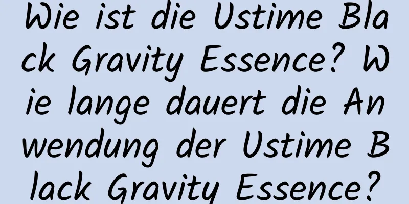 Wie ist die Ustime Black Gravity Essence? Wie lange dauert die Anwendung der Ustime Black Gravity Essence?