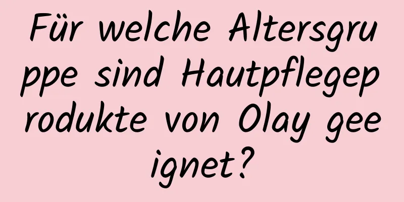 Für welche Altersgruppe sind Hautpflegeprodukte von Olay geeignet?