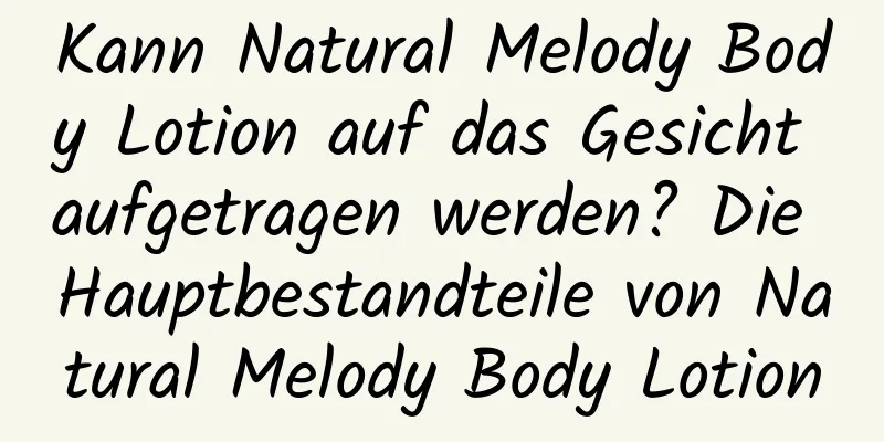 Kann Natural Melody Body Lotion auf das Gesicht aufgetragen werden? Die Hauptbestandteile von Natural Melody Body Lotion