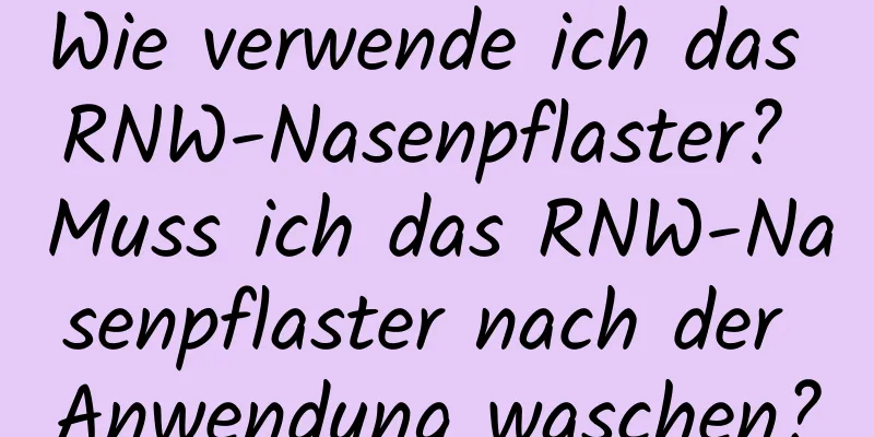 Wie verwende ich das RNW-Nasenpflaster? Muss ich das RNW-Nasenpflaster nach der Anwendung waschen?