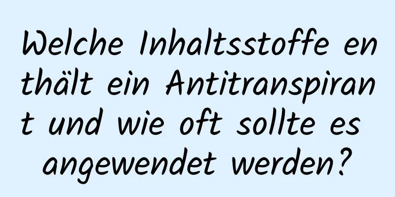 Welche Inhaltsstoffe enthält ein Antitranspirant und wie oft sollte es angewendet werden?