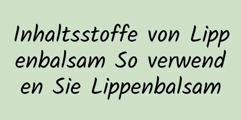 Inhaltsstoffe von Lippenbalsam So verwenden Sie Lippenbalsam