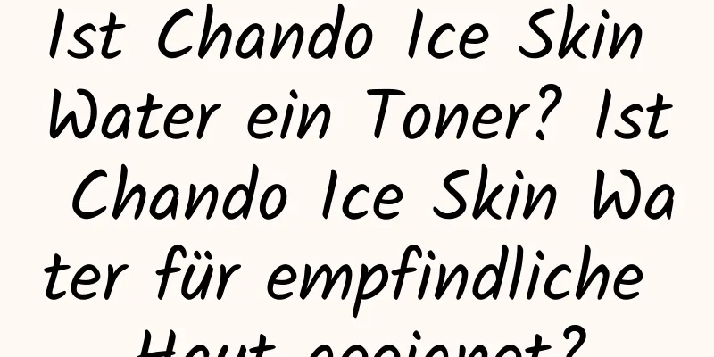 Ist Chando Ice Skin Water ein Toner? Ist Chando Ice Skin Water für empfindliche Haut geeignet?