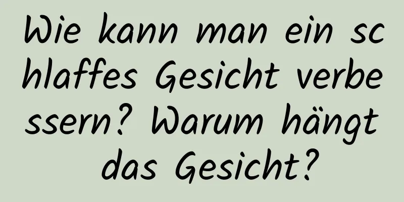 Wie kann man ein schlaffes Gesicht verbessern? Warum hängt das Gesicht?