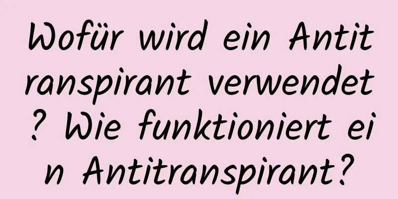Wofür wird ein Antitranspirant verwendet? Wie funktioniert ein Antitranspirant?