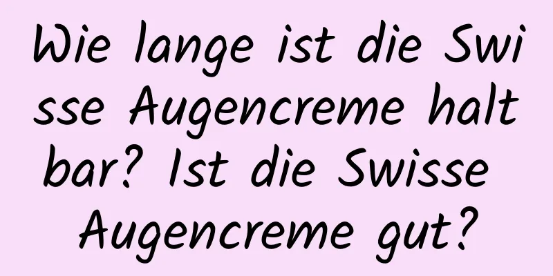 Wie lange ist die Swisse Augencreme haltbar? Ist die Swisse Augencreme gut?