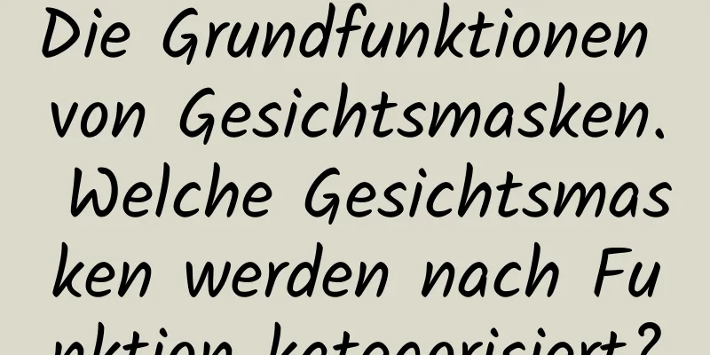 Die Grundfunktionen von Gesichtsmasken. Welche Gesichtsmasken werden nach Funktion kategorisiert?