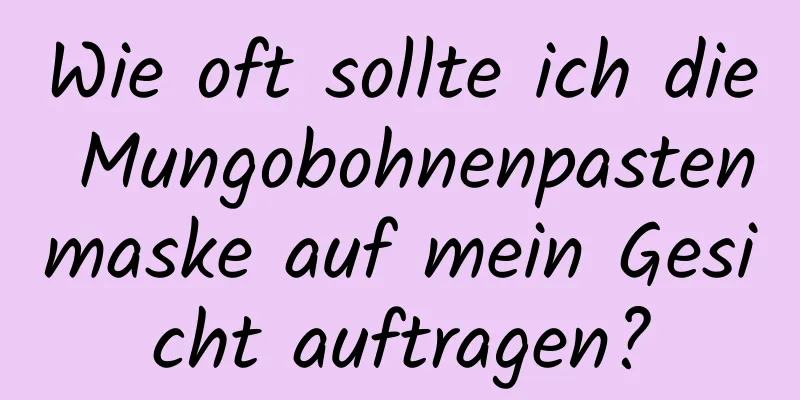 Wie oft sollte ich die Mungobohnenpastenmaske auf mein Gesicht auftragen?